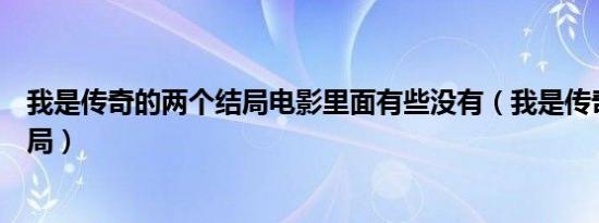 我是传奇的两个结局电影里面有些没有（我是传奇的两个结局）