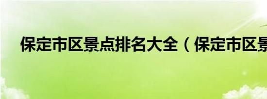 保定市区景点排名大全（保定市区景点）