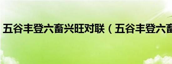 五谷丰登六畜兴旺对联（五谷丰登六畜兴旺）