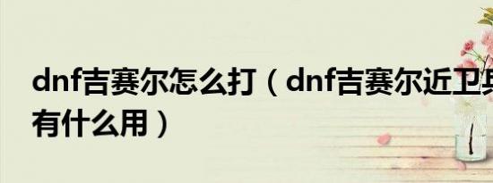 dnf吉赛尔怎么打（dnf吉赛尔近卫兵的徽章有什么用）