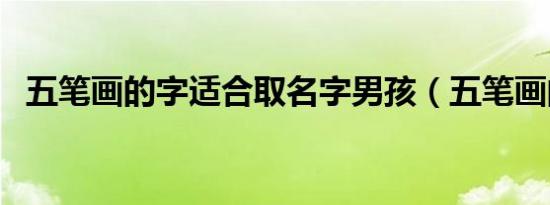 五笔画的字适合取名字男孩（五笔画的字）