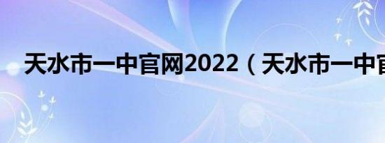 天水市一中官网2022（天水市一中官网）