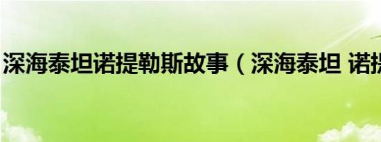 深海泰坦诺提勒斯故事（深海泰坦 诺提勒斯）