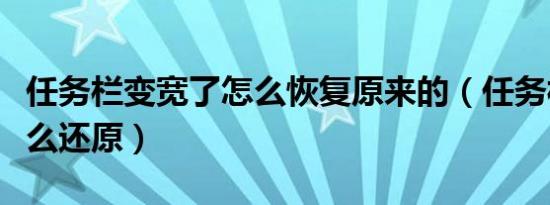 任务栏变宽了怎么恢复原来的（任务栏变宽怎么还原）