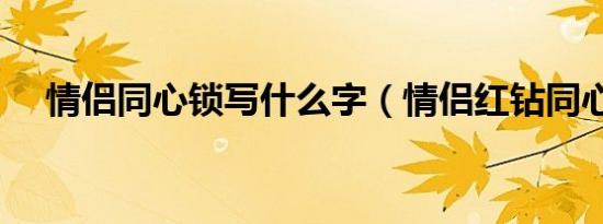 情侣同心锁写什么字（情侣红钻同心锁）