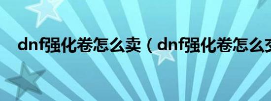 dnf强化卷怎么卖（dnf强化卷怎么交易）