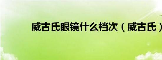 威古氏眼镜什么档次（威古氏）