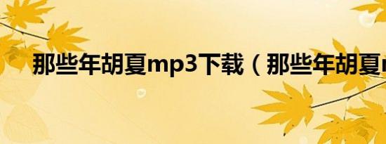 那些年胡夏mp3下载（那些年胡夏mv）