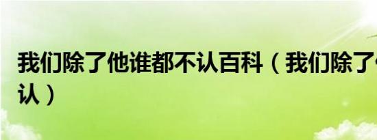 我们除了他谁都不认百科（我们除了他谁都不认）