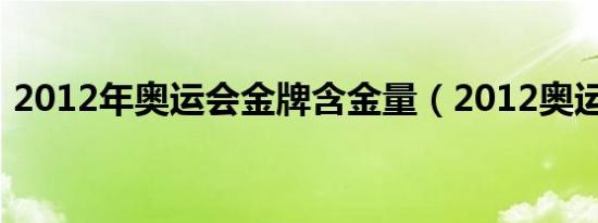 2012年奥运会金牌含金量（2012奥运金牌）