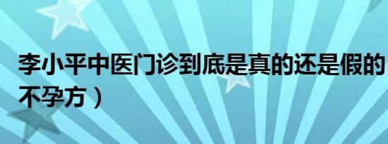 李小平中医门诊到底是真的还是假的（李小平不孕方）