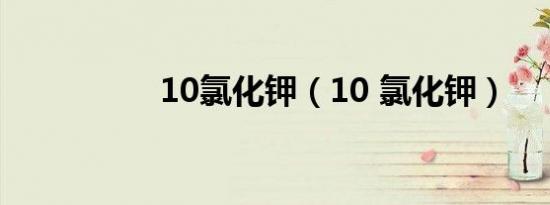 10氯化钾（10 氯化钾）