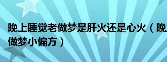 晚上睡觉老做梦是肝火还是心火（晚上睡觉老做梦小偏方）