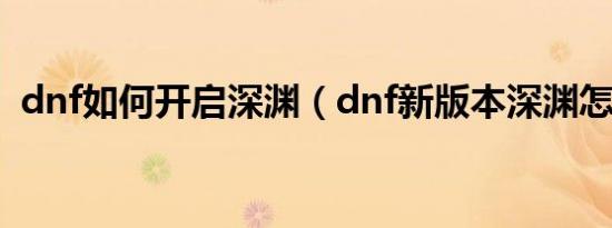 dnf如何开启深渊（dnf新版本深渊怎么开）