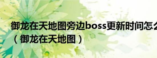 御龙在天地图旁边boss更新时间怎么调出来（御龙在天地图）