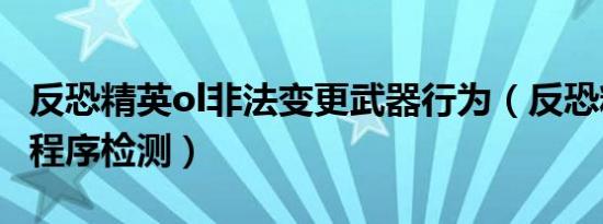 反恐精英ol非法变更武器行为（反恐精英非法程序检测）