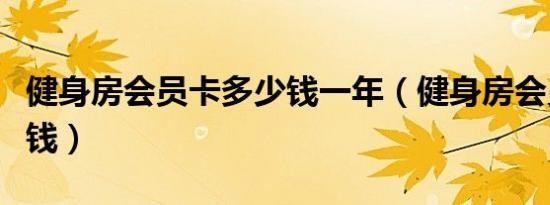 健身房会员卡多少钱一年（健身房会员卡多少钱）