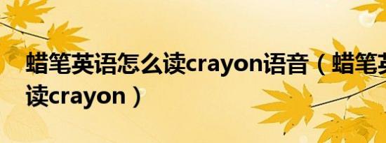 蜡笔英语怎么读crayon语音（蜡笔英语怎么读crayon）