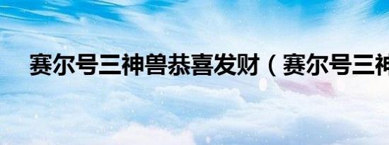 赛尔号三神兽恭喜发财（赛尔号三神兽）