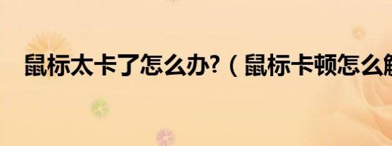 鼠标太卡了怎么办?（鼠标卡顿怎么解决）