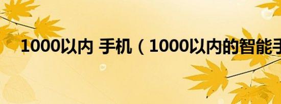 1000以内 手机（1000以内的智能手机）