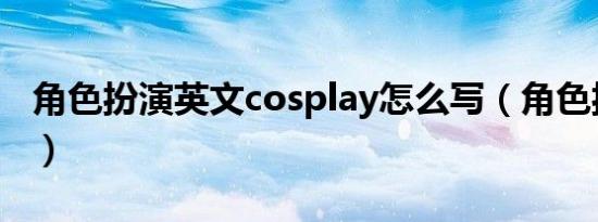 角色扮演英文cosplay怎么写（角色扮演英文）