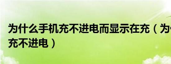 为什么手机充不进电而显示在充（为什么手机充不进电）