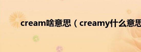 cream啥意思（creamy什么意思）