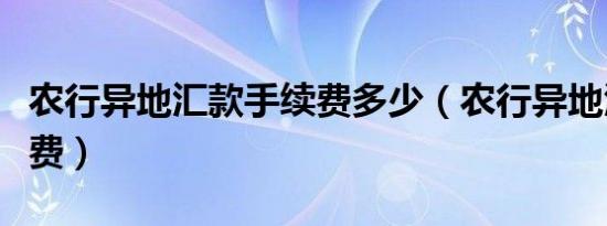 农行异地汇款手续费多少（农行异地汇款手续费）