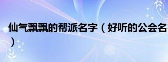 仙气飘飘的帮派名字（好听的公会名字诗意的）