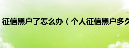 征信黑户了怎么办（个人征信黑户多久恢复）