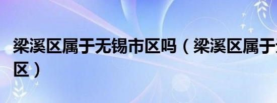 梁溪区属于无锡市区吗（梁溪区属于无锡哪个区）