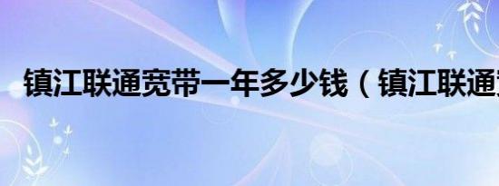 镇江联通宽带一年多少钱（镇江联通宽带）