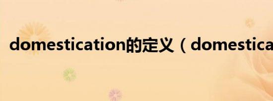 domestication的定义（domestication）