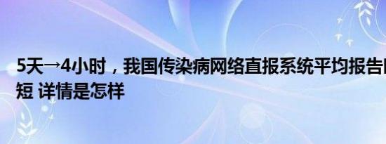 5天→4小时，我国传染病网络直报系统平均报告时间大幅缩短 详情是怎样