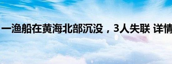 一渔船在黄海北部沉没，3人失联 详情是怎样