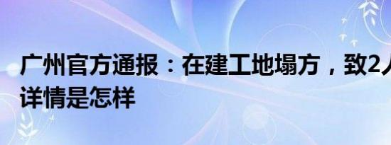 广州官方通报：在建工地塌方，致2人遇难！ 详情是怎样