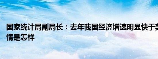 国家统计局副局长：去年我国经济增速明显快于美国增速 详情是怎样