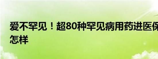 爱不罕见！超80种罕见病用药进医保 详情是怎样