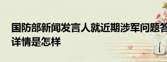 国防部新闻发言人就近期涉军问题答记者问 详情是怎样