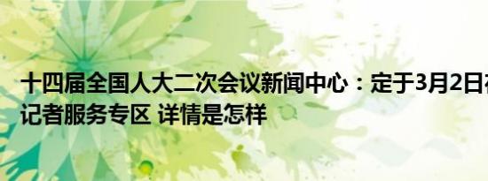 十四届全国人大二次会议新闻中心：定于3月2日在网页开通记者服务专区 详情是怎样