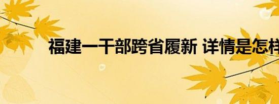 福建一干部跨省履新 详情是怎样