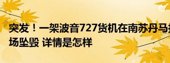 突发！一架波音727货机在南苏丹马拉卡勒机场坠毁 详情是怎样