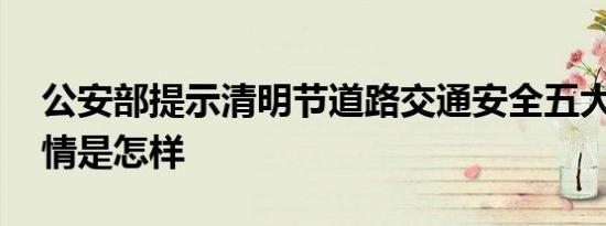 公安部提示清明节道路交通安全五大风险 详情是怎样