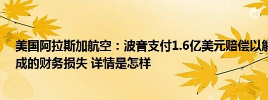 美国阿拉斯加航空：波音支付1.6亿美元赔偿以解决停飞造成的财务损失 详情是怎样