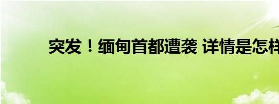 突发！缅甸首都遭袭 详情是怎样