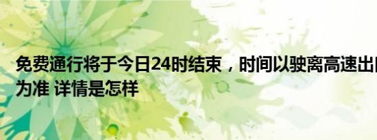 免费通行将于今日24时结束，时间以驶离高速出口收费车道为准 详情是怎样