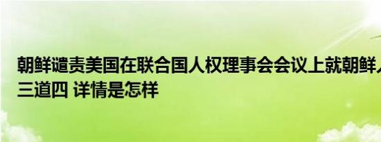 朝鲜谴责美国在联合国人权理事会会议上就朝鲜人权问题说三道四 详情是怎样