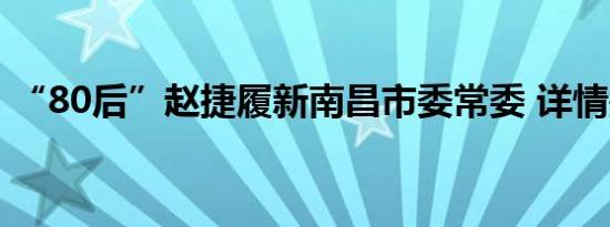 “80后”赵捷履新南昌市委常委 详情是怎样