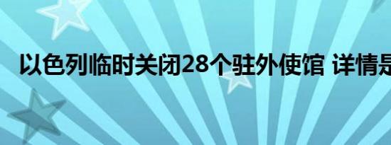 以色列临时关闭28个驻外使馆 详情是怎样